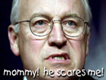 Cheney: Momm! He scares me!